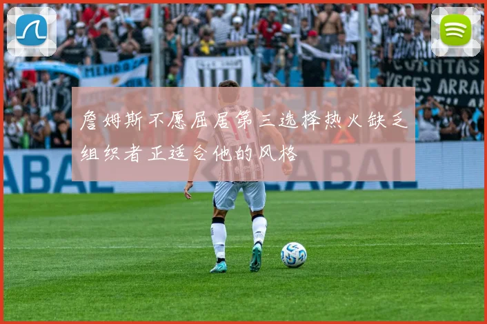 詹姆斯不愿屈居第三选择热火缺乏组织者正适合他的风格