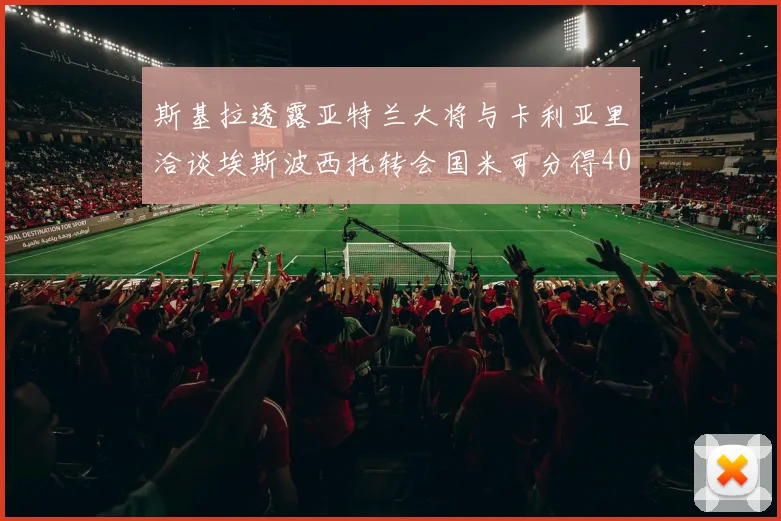斯基拉透露亚特兰大将与卡利亚里洽谈埃斯波西托转会国米可分得40