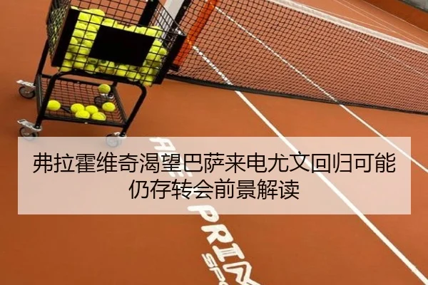 弗拉霍维奇渴望巴萨来电尤文回归可能仍存转会前景解读