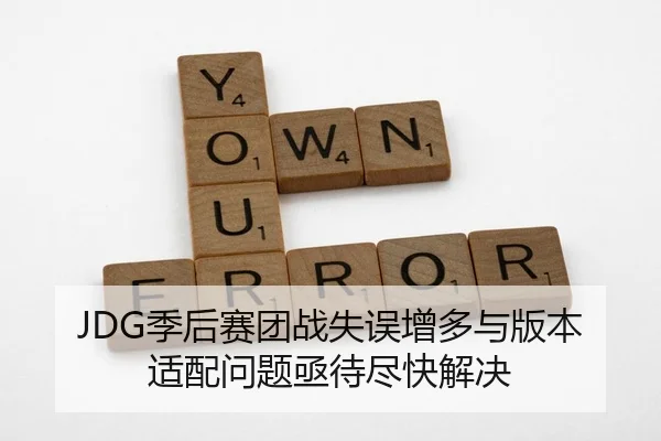 JDG季后赛团战失误增多与版本适配问题亟待尽快解决